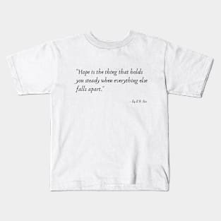 "Hope is the thing that holds you steady when everything else falls apart." Kids T-Shirt